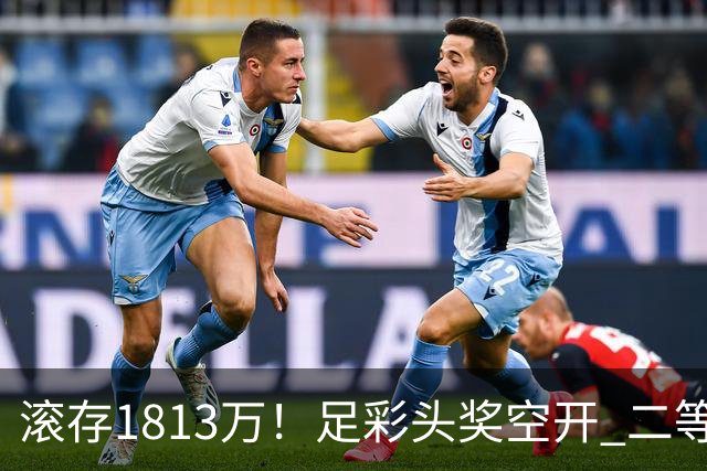 滚存1813万！足彩头奖空开 二等2注258万今年最高
